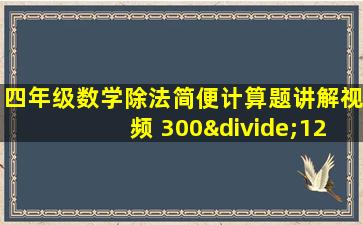 四年级数学除法简便计算题讲解视频 300÷12